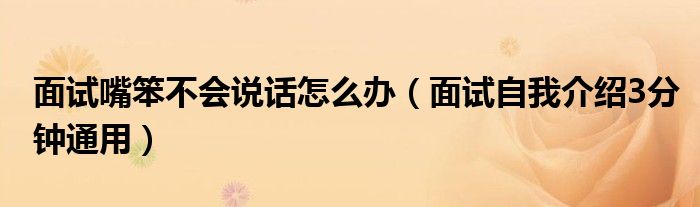 面试嘴笨不会说话怎么办（面试自我介绍3分钟通用）