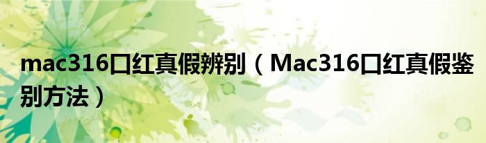 mac316口红真假辨别（Mac316口红真假鉴别方法）