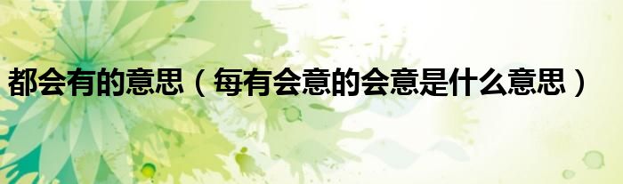 都会有的意思（每有会意的会意是什么意思）