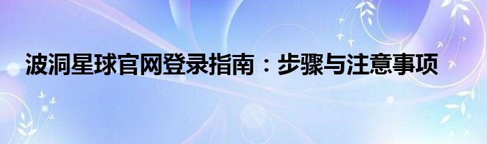 波洞星球官网登录指南：步骤与注意事项