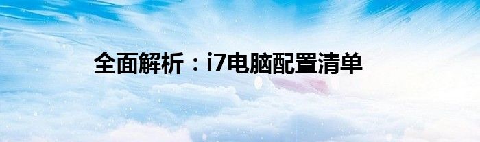 全面解析：i7电脑配置清单