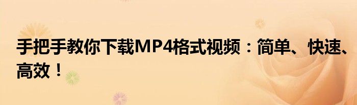 手把手教你下载MP4格式视频：简单、快速、高效！