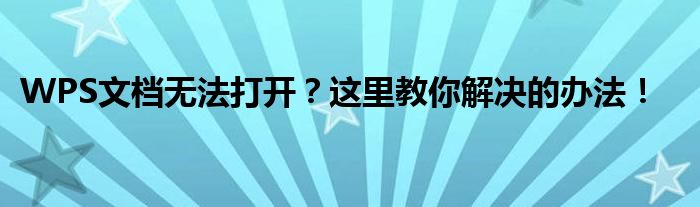 WPS文档无法打开？这里教你解决的办法！