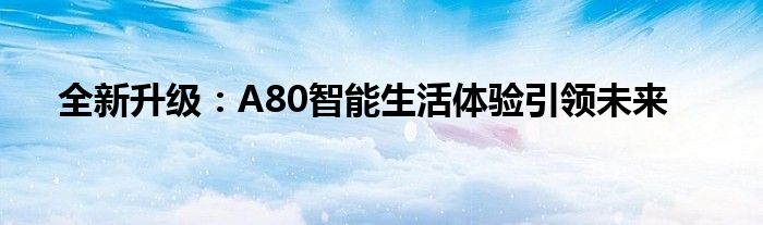 全新升级：A80智能生活体验引领未来