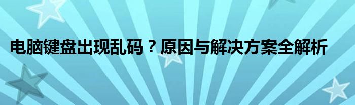 电脑键盘出现乱码？原因与解决方案全解析