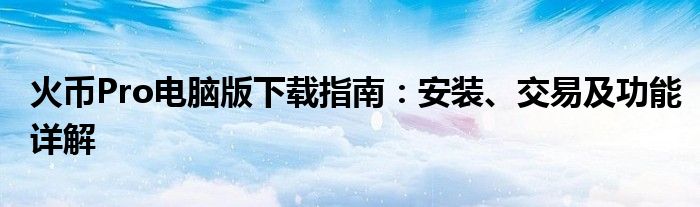 火币Pro电脑版下载指南：安装、交易及功能详解