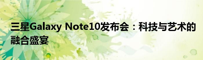 三星Galaxy Note10发布会：科技与艺术的融合盛宴