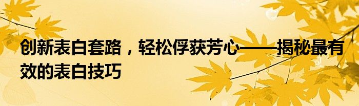 创新表白套路，轻松俘获芳心——揭秘最有效的表白技巧