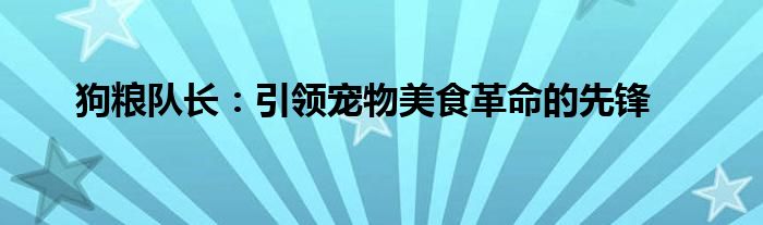 狗粮队长：引领宠物美食革命的先锋