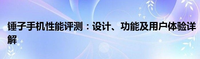 锤子手机性能评测：设计、功能及用户体验详解