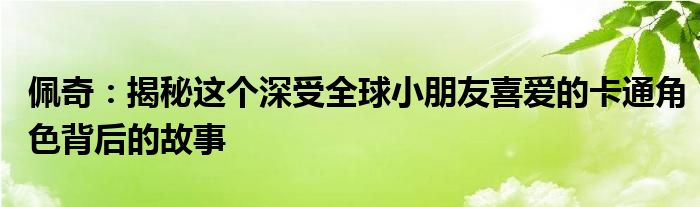 佩奇：揭秘这个深受全球小朋友喜爱的卡通角色背后的故事