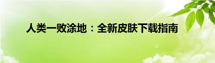 人类一败涂地：全新皮肤下载指南