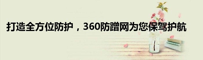 打造全方位防护，360防蹭网为您保驾护航