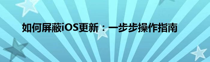 如何屏蔽iOS更新：一步步操作指南