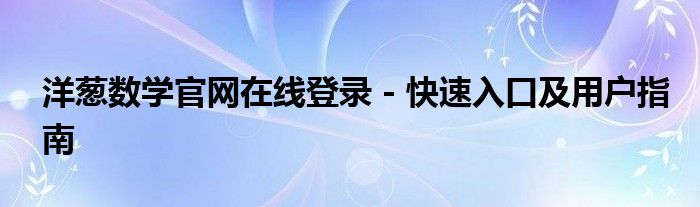 洋葱数学官网在线登录 - 快速入口及用户指南