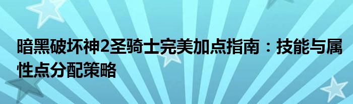 暗黑破坏神2圣骑士完美加点指南：技能与属性点分配策略