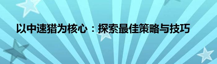 以中速猎为核心：探索最佳策略与技巧