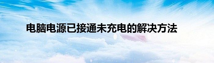 电脑电源已接通未充电的解决方法