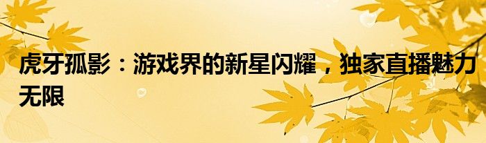 虎牙孤影：游戏界的新星闪耀，独家直播魅力无限