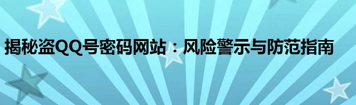 揭秘盗QQ号密码网站：风险警示与防范指南