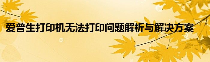 爱普生打印机无法打印问题解析与解决方案