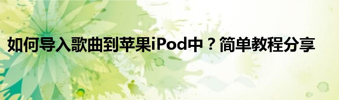 如何导入歌曲到苹果iPod中？简单教程分享