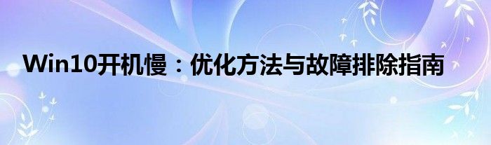 Win10开机慢：优化方法与故障排除指南