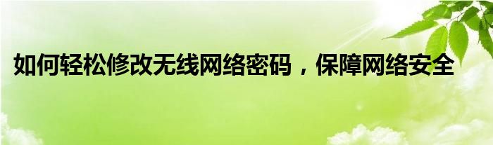 如何轻松修改无线网络密码，保障网络安全