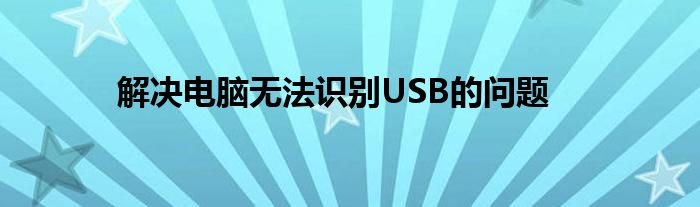 解决电脑无法识别USB的问题