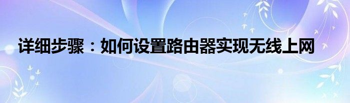 详细步骤：如何设置路由器实现无线上网