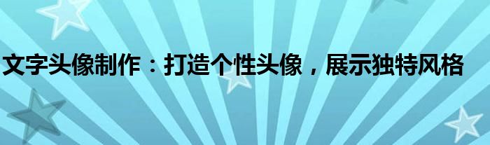 文字头像制作：打造个性头像，展示独特风格