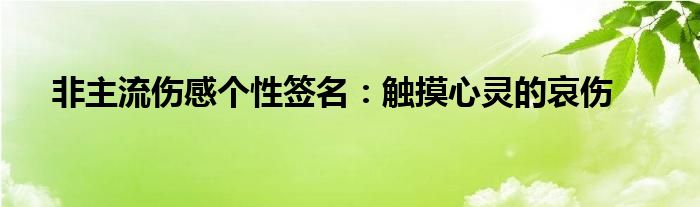 非主流伤感个性签名：触摸心灵的哀伤