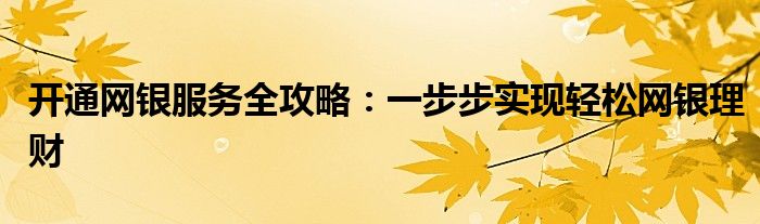 开通网银服务全攻略：一步步实现轻松网银理财