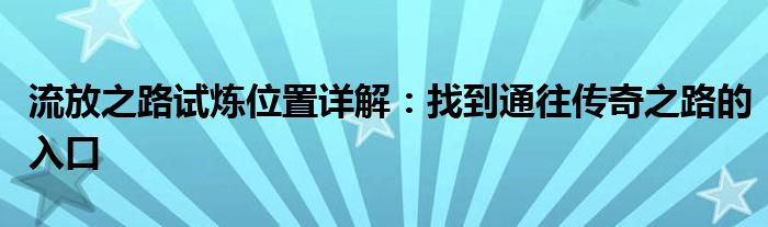 流放之路试炼位置详解：找到通往传奇之路的入口