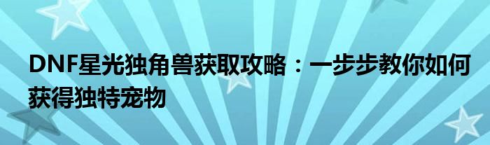 DNF星光独角兽获取攻略：一步步教你如何获得独特宠物