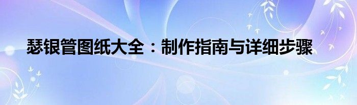 瑟银管图纸大全：制作指南与详细步骤