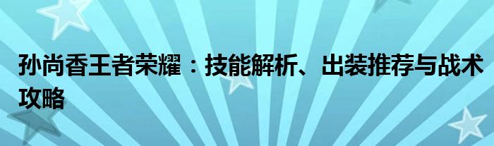 孙尚香王者荣耀：技能解析、出装推荐与战术攻略