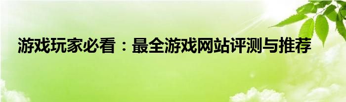 游戏玩家必看：最全游戏网站评测与推荐