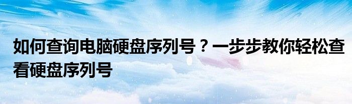 如何查询电脑硬盘序列号？一步步教你轻松查看硬盘序列号