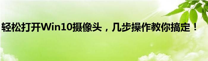 轻松打开Win10摄像头，几步操作教你搞定！