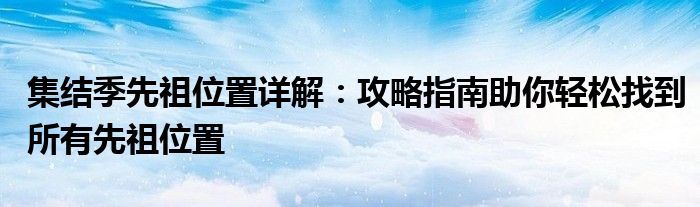 集结季先祖位置详解：攻略指南助你轻松找到所有先祖位置