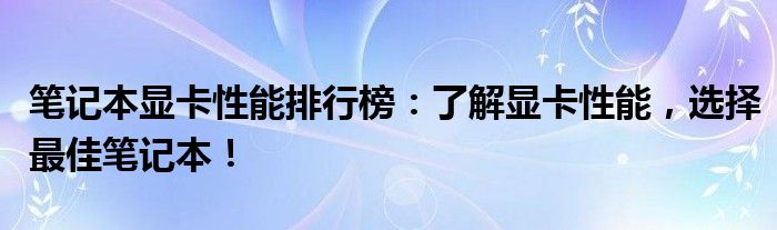 笔记本显卡性能排行榜：了解显卡性能，选择最佳笔记本！