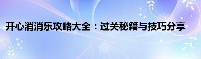 开心消消乐攻略大全：过关秘籍与技巧分享