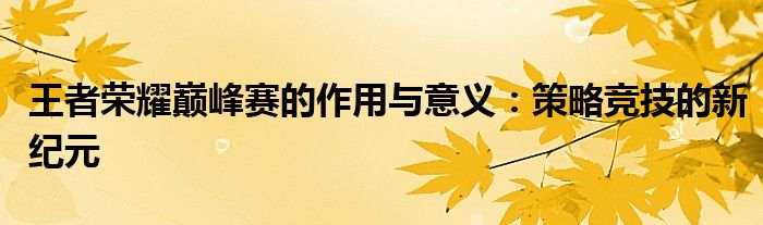 王者荣耀巅峰赛的作用与意义：策略竞技的新纪元