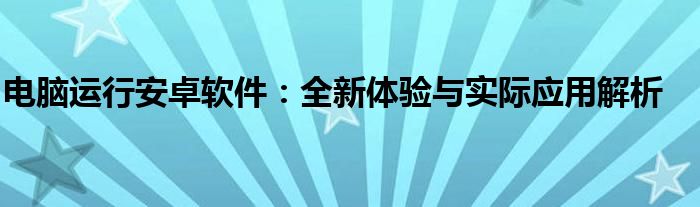 电脑运行安卓软件：全新体验与实际应用解析