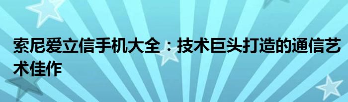 索尼爱立信手机大全：技术巨头打造的通信艺术佳作