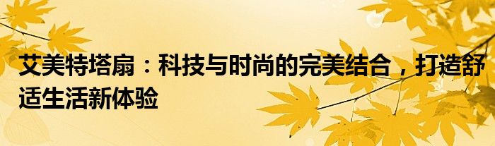 艾美特塔扇：科技与时尚的完美结合，打造舒适生活新体验