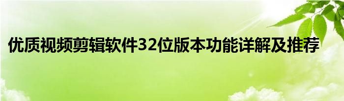 优质视频剪辑软件32位版本功能详解及推荐