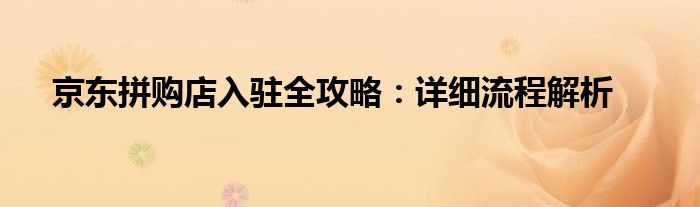 京东拼购店入驻全攻略：详细流程解析