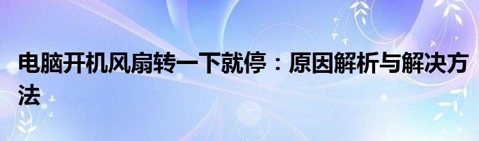 电脑开机风扇转一下就停：原因解析与解决方法